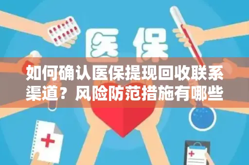 如何确认医保提现回收联系渠道？风险防范措施有哪些？